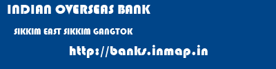 INDIAN OVERSEAS BANK  SIKKIM EAST SIKKIM GANGTOK   banks information 